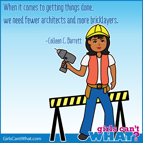“When it comes to getting things done, we need fewer architects and more bricklayers.” Colleen C Barrett