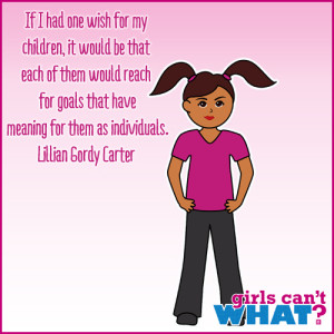 If I had one wish for my children, it would be that each of them would reach for goals that have meaning for them as individuals. Lillian Gordy Carter